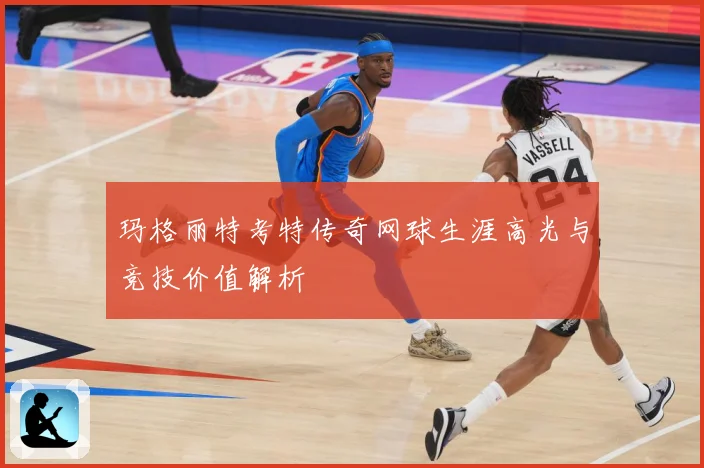 玛格丽特考特传奇网球生涯高光与竞技价值解析