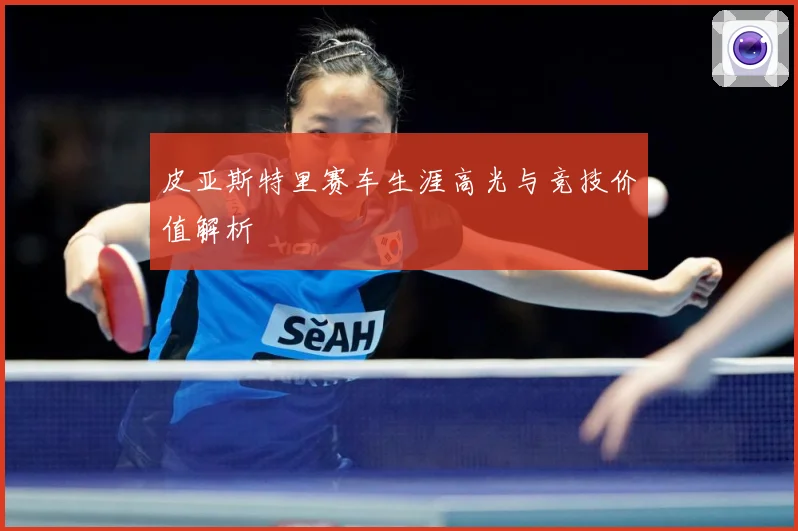 皮亚斯特里赛车生涯高光与竞技价值解析