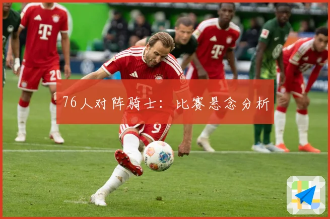 76人对阵骑士：比赛悬念分析