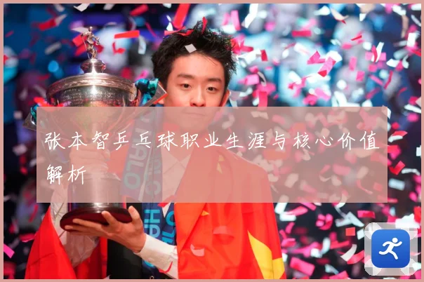 张本智乒乓球职业生涯与核心价值解析