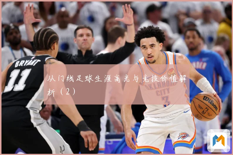 从门线足球生涯高光与竞技价值解析（2）